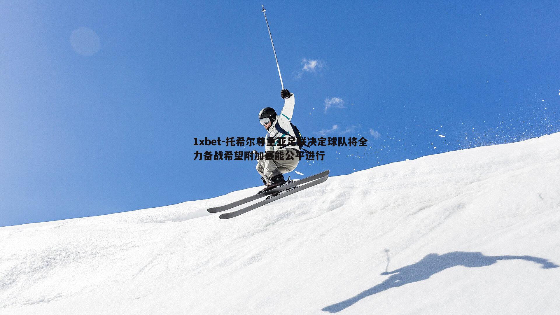 托希尔尊重亚足联决定球队将全力备战希望附加赛能公平进行